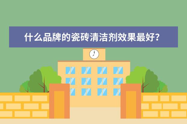 什么品牌的瓷砖清洁剂效果最好？