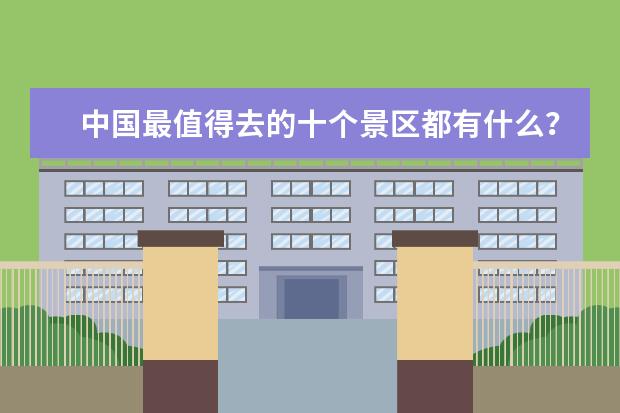 中国最值得去的十个景区都有什么？