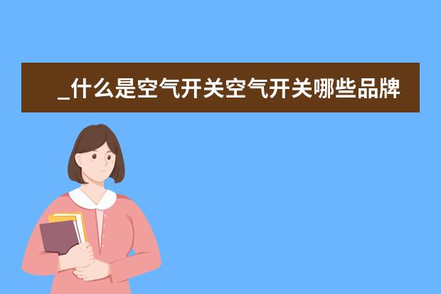 _什么是空气开关空气开关哪些品牌排行