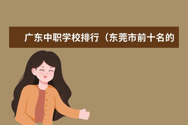 广东中职学校排行（东莞市前十名的技校）