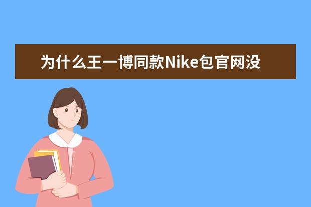 为什么王一博同款Nike包官网没有识货跟得物上能买到？