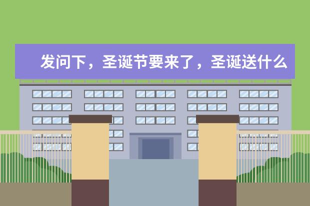 发问下，圣诞节要来了，圣诞送什么礼物给女朋友好？