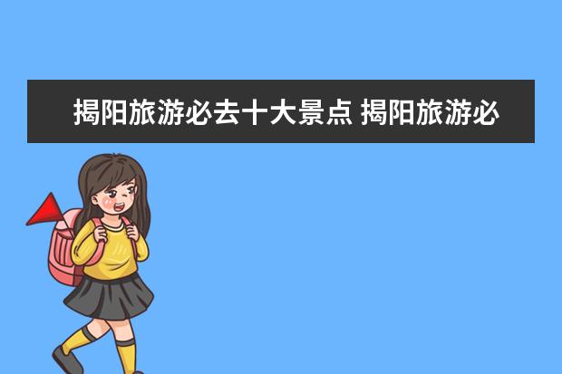 揭阳旅游必去十大景点 揭阳旅游必去十大景点推荐一下
