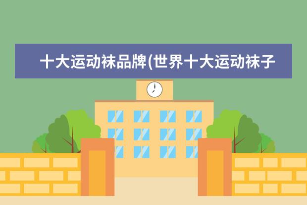 十大运动袜品牌(世界十大运动袜子品牌) 十大男袜品牌排行榜(高端男袜品牌排行榜)