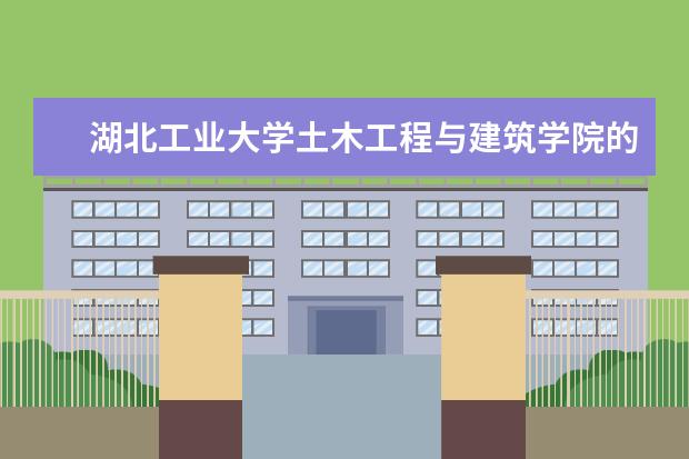 湖北工业大学土木工程与建筑学院的学院简介（湖北省工业建筑学校的介绍）