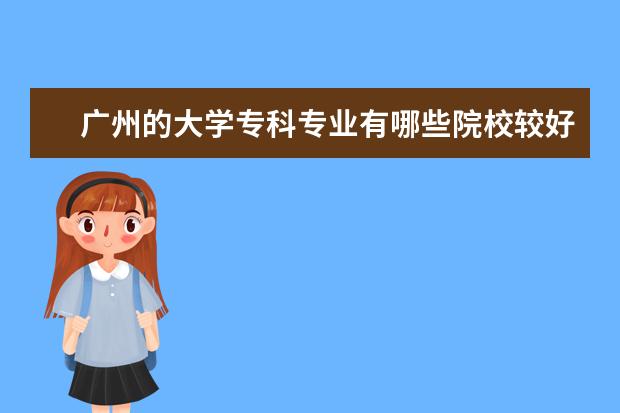 广州的大学专科专业有哪些院校较好的？