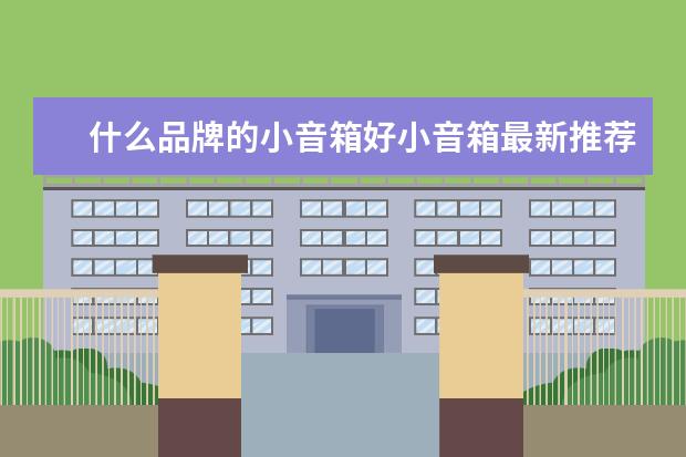 什么品牌的小音箱好小音箱最新推荐