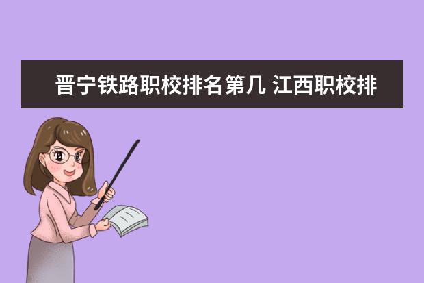 晋宁铁路职校排名第几 江西职校排名前十名学校