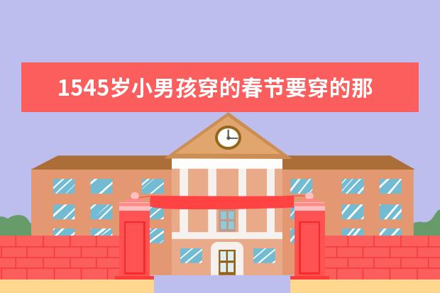 1545岁小男孩穿的春节要穿的那个衣服有吗？