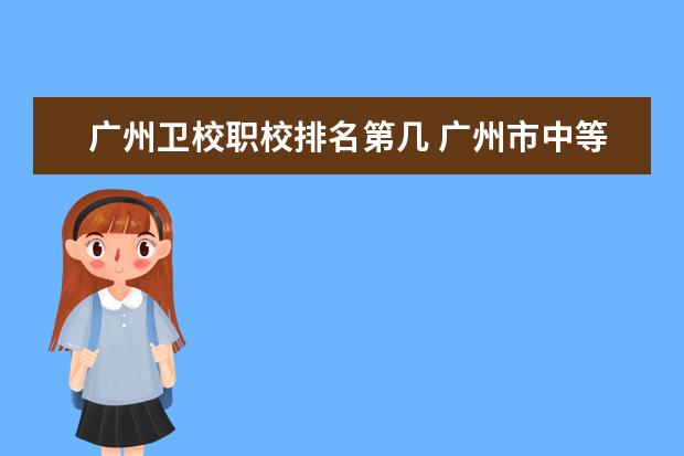 广州卫校职校排名第几 广州市中等职业学校排名