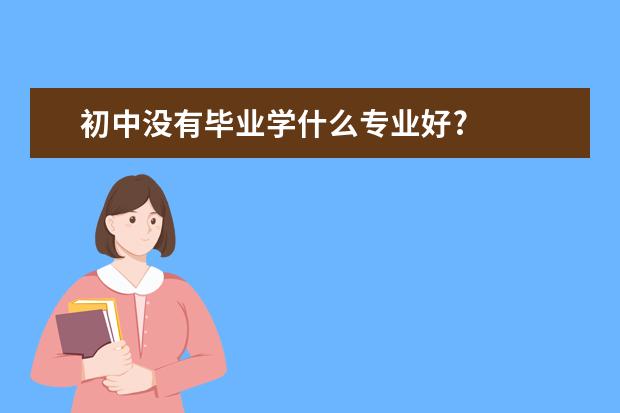 初中没有毕业学什么专业好?