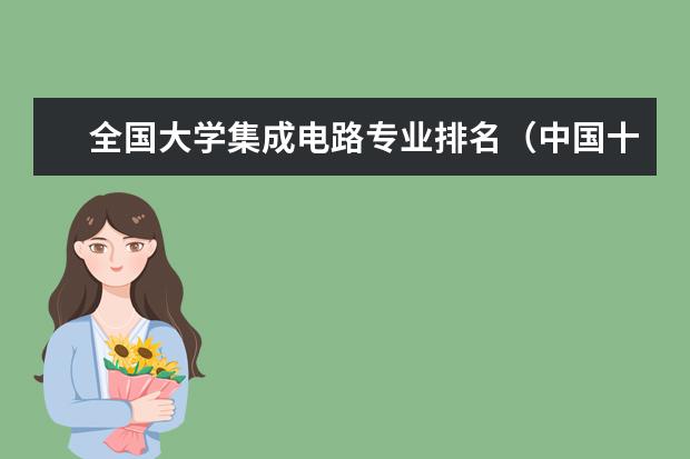 全国大学集成电路专业排名（中国十大半导体公司排名）