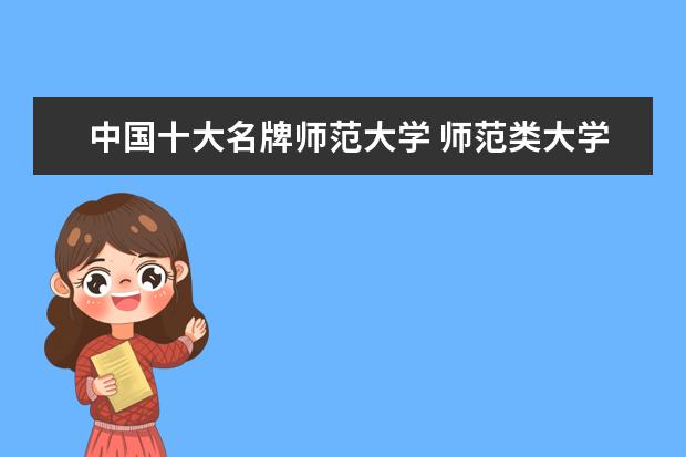 中国十大名牌师范大学 师范类大学排名全国
