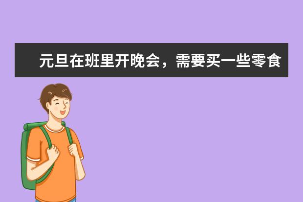 元旦在班里开晚会，需要买一些零食之类的东西，都可以买什么？班费大