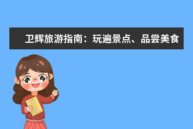 卫辉旅游指南：玩遍景点、品尝美食、感受文化瑰宝 卫辉旅游景点