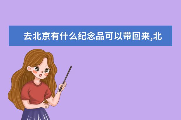 去北京有什么纪念品可以带回来,北京值得带的特产有哪些