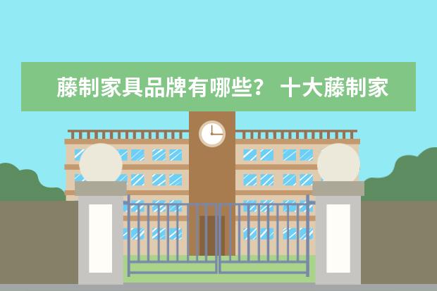 藤制家具品牌有哪些？ 十大藤制家具品牌介绍