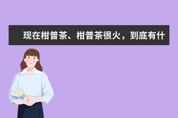 现在柑普茶、柑普茶很火，到底有什么区别？哪个牌子的茶好啊？希望真心回答