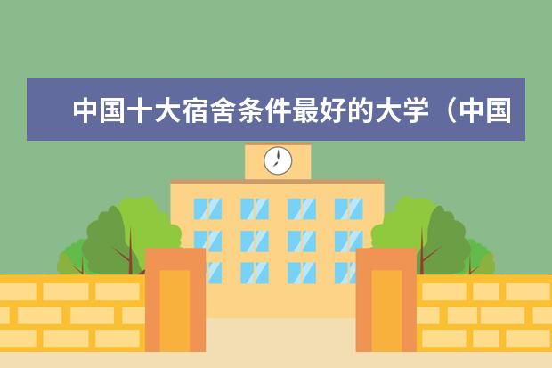 中国十大宿舍条件最好的大学（中国出名大学排名）