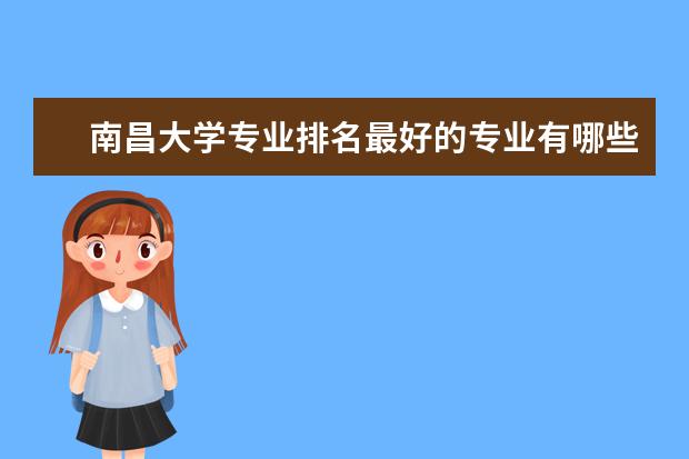 南昌大学专业排名最好的专业有哪些