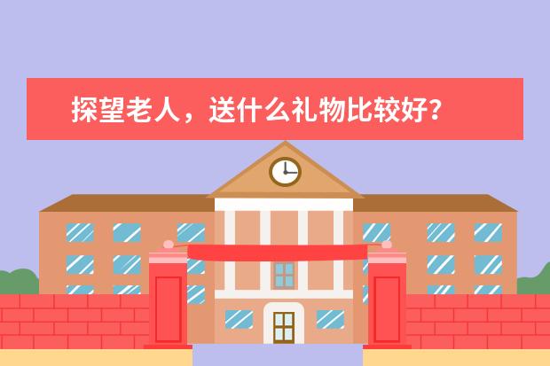 探望老人，送什么礼物比较好？
