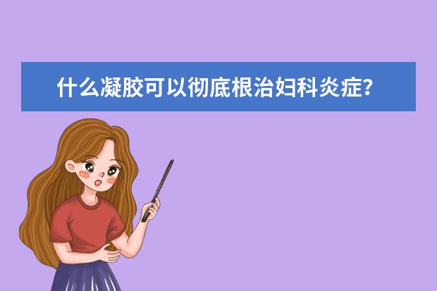什么凝胶可以彻底根治妇科炎症？