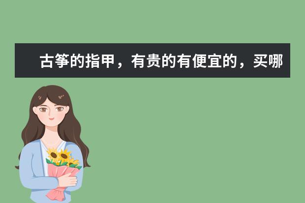 古筝的指甲，有贵的有便宜的，买哪种好？有什么不同？