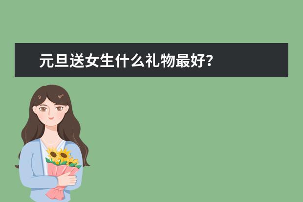 元旦送女生什么礼物最好？