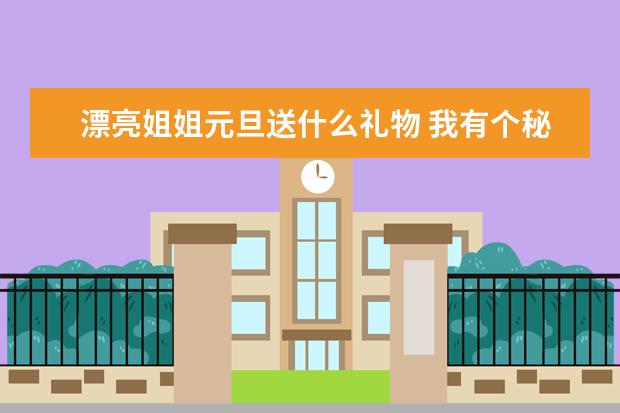 漂亮姐姐元旦送什么礼物 我有个秘密作文800字