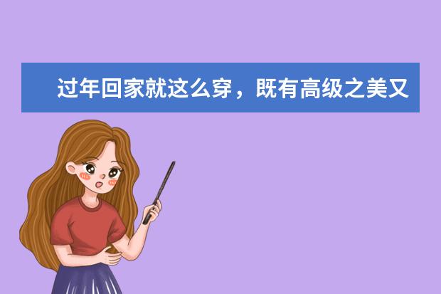 过年回家就这么穿，既有高级之美又契合气质，谁见了都夸你觉得呢？