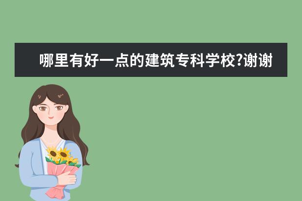 哪里有好一点的建筑专科学校?谢谢o