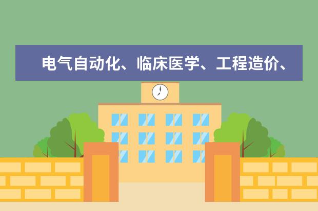 电气自动化、临床医学、工程造价、船舶工程、这几个专业哪个比较好？另外有哪些国办的专科院校？
