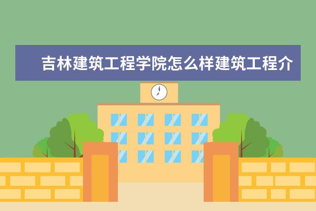 吉林建筑工程学院怎么样建筑工程介绍？