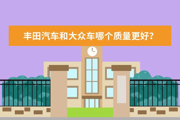 丰田汽车和大众车哪个质量更好？