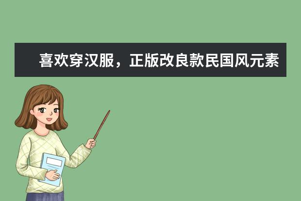 喜欢穿汉服，正版改良款民国风元素，有哪些店铺推荐呢？