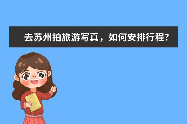 去苏州拍旅游写真，如何安排行程？