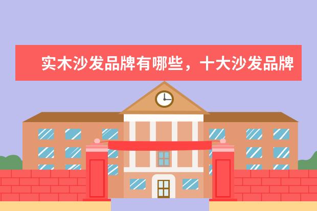 实木沙发品牌有哪些，十大沙发品牌推荐