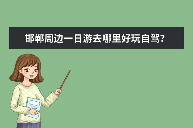 邯郸周边一日游去哪里好玩自驾？