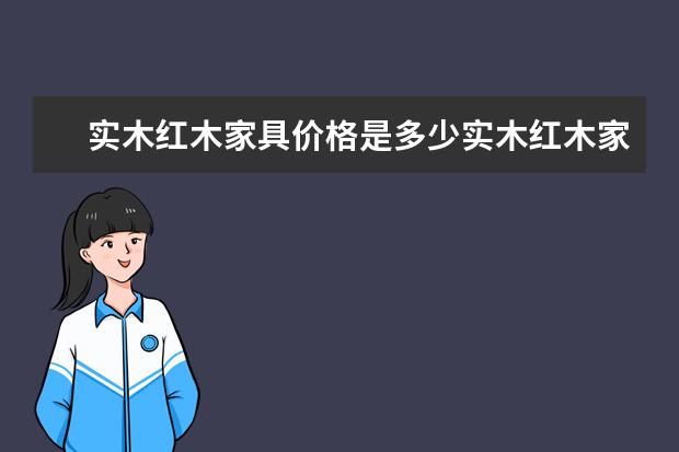 实木红木家具价格是多少实木红木家具品牌有哪些