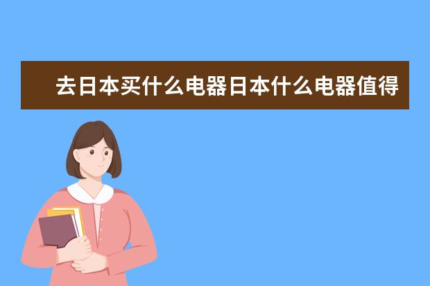 去日本买什么电器日本什么电器值得买