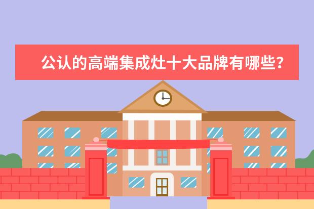 公认的高端集成灶十大品牌有哪些？有什么好的推荐吗？