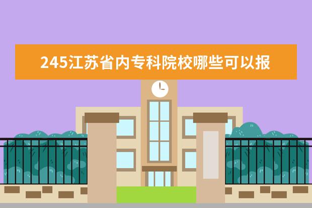 245江苏省内专科院校哪些可以报？