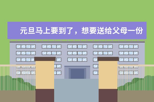 元旦马上要到了，想要送给父母一份新年礼物，送点什么好呢？