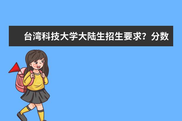 台湾科技大学大陆生招生要求？分数线多少？学费生活费多少？