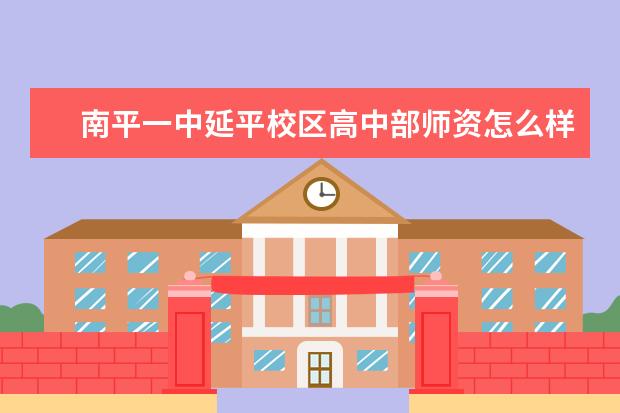 南平一中延平校区高中部师资怎么样