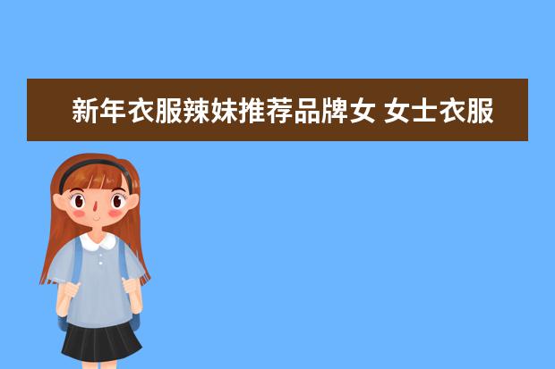 新年衣服辣妹推荐品牌女 女士衣服品牌排行榜前十名