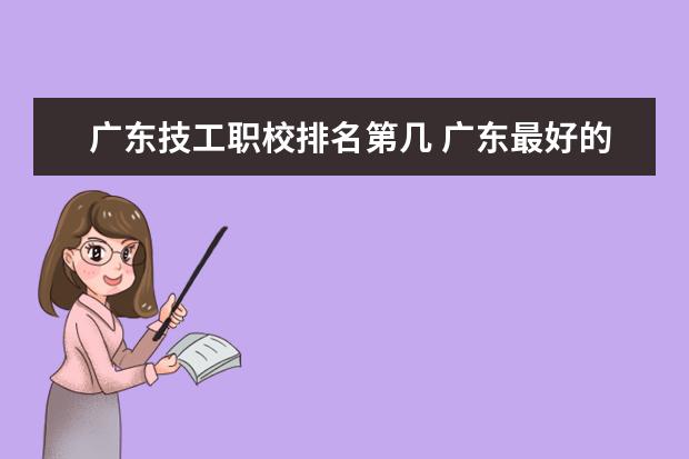 广东技工职校排名第几 广东最好的职业技术学校排名