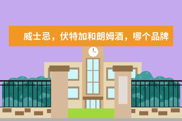 威士忌，伏特加和朗姆酒，哪个品牌的酒比较好喝？