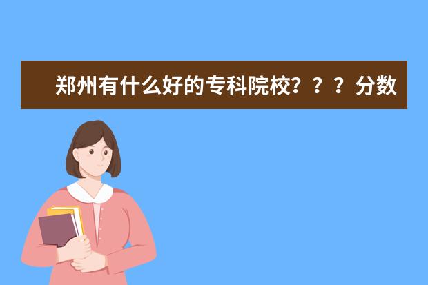 郑州有什么好的专科院校？？？分数线高不高？？？