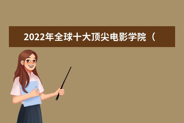 2022年全球十大顶尖电影学院（美国电影专业排名）